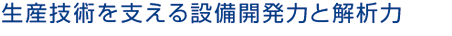生産技術を支える設備開発力と解析力